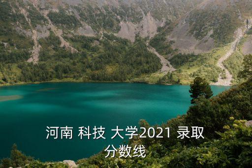 河南科技大學錄取分數(shù)線,河南/甘肅理工大學錄取分數(shù)線公布