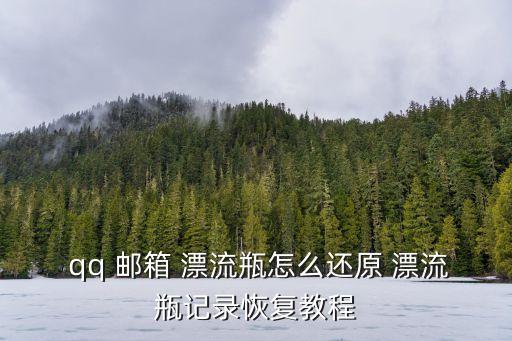  qq 郵箱 漂流瓶怎么還原 漂流瓶記錄恢復教程