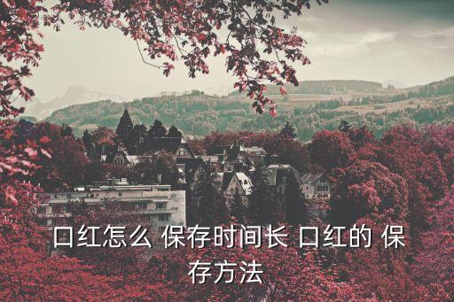  口紅怎么 保存時間長 口紅的 保存方法