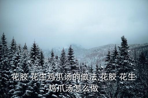 花膠 花生雞爪湯的做法,花膠 花生雞爪湯怎么做