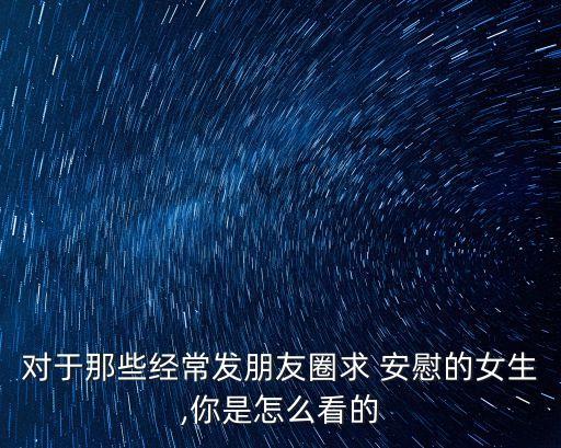 求安慰,女生發朋友圈求安慰怎么辦?第二條路解決