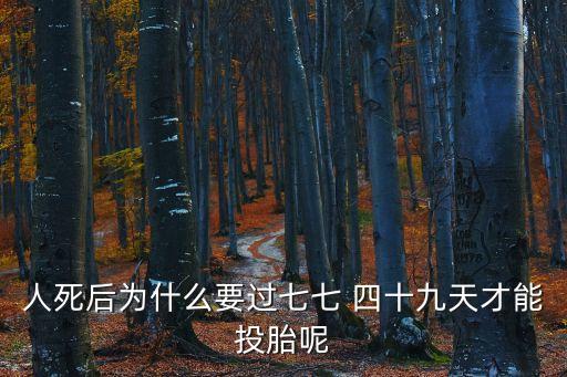 人死后為什么要過七七 四十九天才能投胎呢