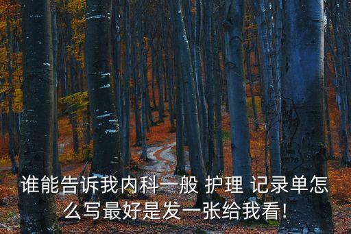 誰能告訴我內(nèi)科一般 護理 記錄單怎么寫最好是發(fā)一張給我看!