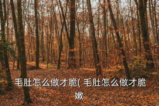  毛肚怎么做才脆( 毛肚怎么做才脆嫩