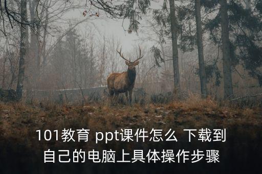 101教育 ppt課件怎么 下載到自己的電腦上具體操作步驟
