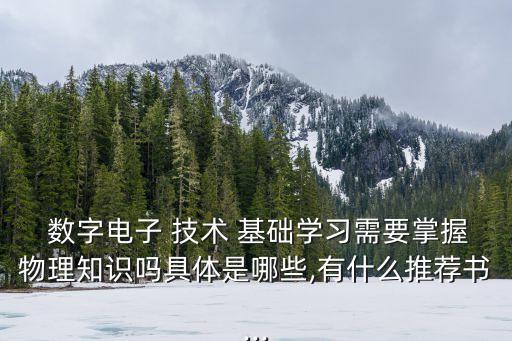  數字電子 技術 基礎學習需要掌握物理知識嗎具體是哪些,有什么推薦書...