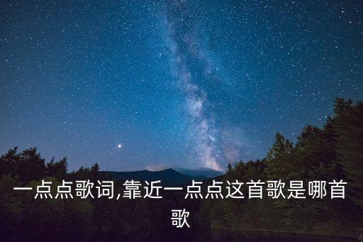 靠近一點點歌詞,靠近一點點這首歌是哪首歌?