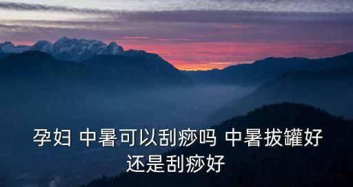  孕婦 中暑可以刮痧嗎 中暑拔罐好還是刮痧好