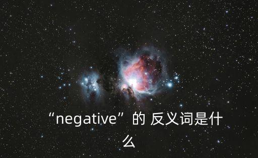“negative”的 反義詞是什么