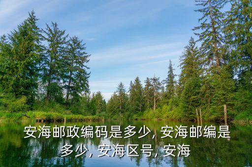  安海郵政編碼是多少, 安海郵編是多少, 安海區號, 安海