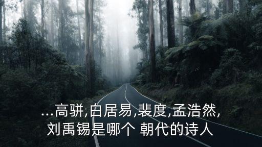 ...高駢,白居易,裴度,孟浩然,劉禹錫是哪個 朝代的詩人