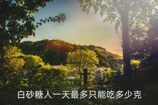 白砂糖人一天最多只能吃多少克