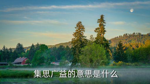  集思廣益的意思是什么