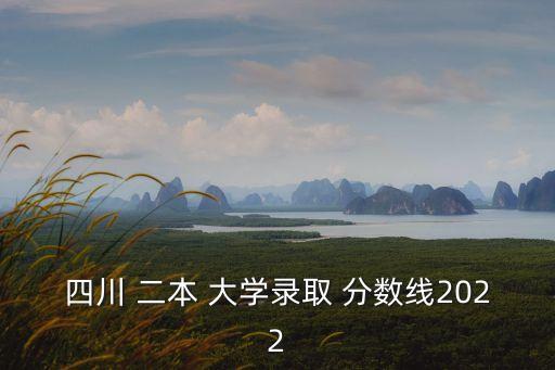 四川 二本 大學錄取 分數線2022