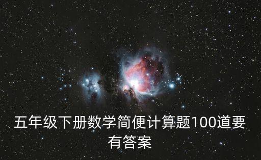 五年級下冊數學簡便計算題100道要有答案