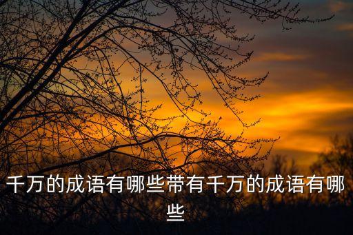 千萬,千萬組詞有哪些千千萬成千上萬