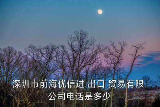深圳市前海優(yōu)信進 出口 貿(mào)易有限 公司電話是多少