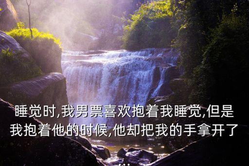 睡覺時,我男票喜歡抱著我睡覺,但是我抱著他的時候,他卻把我的手拿開了...
