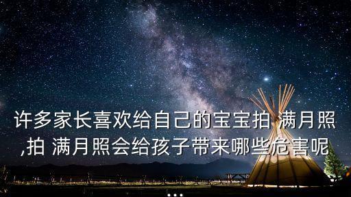 許多家長(zhǎng)喜歡給自己的寶寶拍 滿月照,拍 滿月照會(huì)給孩子帶來哪些危害呢...