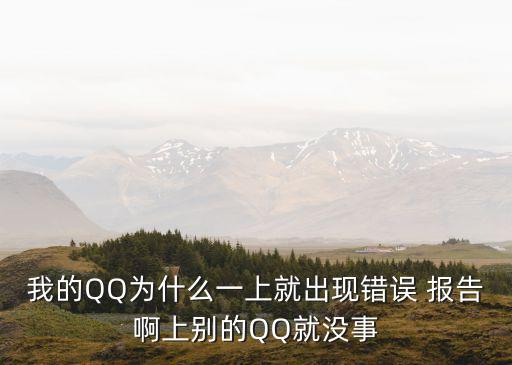 我的QQ為什么一上就出現(xiàn)錯誤 報告啊上別的QQ就沒事