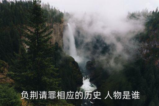 負荊請罪歷史人物,趙相如負荊請罪的故事告訴我們不要小家子氣