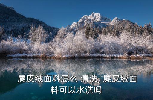 麂皮絨怎么清洗,皮革絨怎么清洗?