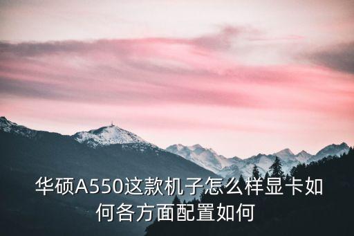 華碩A550這款機子怎么樣顯卡如何各方面配置如何