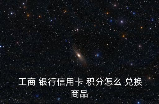 工商銀行積分兌換,如何使用數(shù)碼設(shè)備兌換理財(cái)