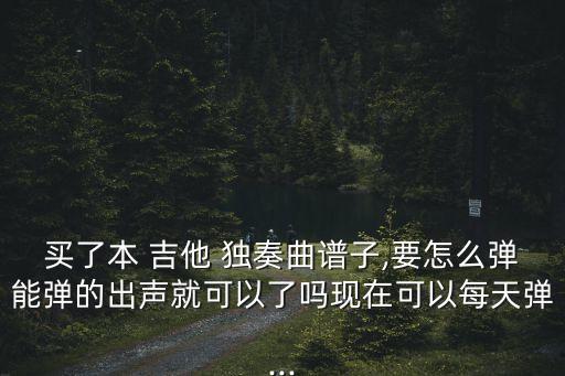 吉他獨(dú)奏曲譜,指彈吉他1-10級(jí)曲目譜子求西游記插曲
