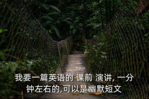 課前一分鐘演講,文前一分鐘演講稿1同學(xué)們好!求一個英語學(xué)前演講