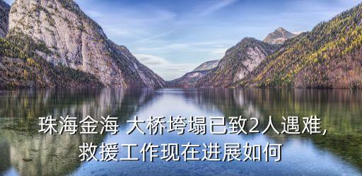  珠海金海 大橋垮塌已致2人遇難,救援工作現(xiàn)在進展如何
