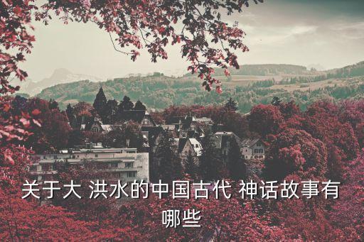 洪水神話,古人類用九年時(shí)間治理洪水為何效力?