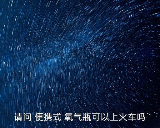 請問 便攜式 氧氣瓶可以上火車嗎