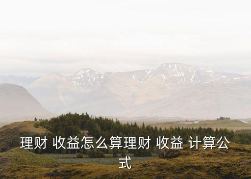 收益計算,理財預期收益怎么算?