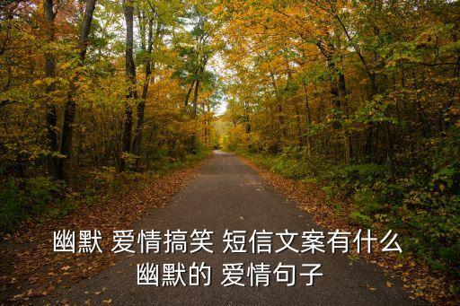  幽默 愛情搞笑 短信文案有什么 幽默的 愛情句子