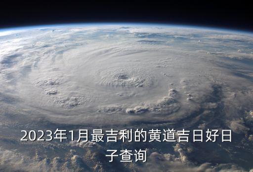 2023年1月最吉利的黃道吉日好日子查詢