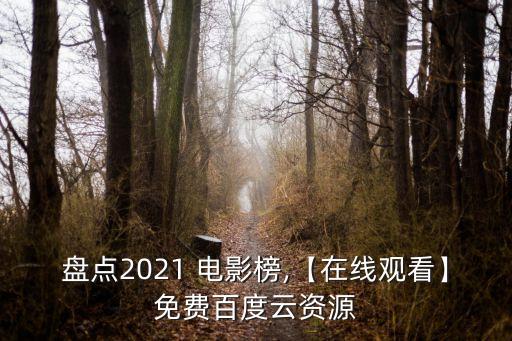 盤點2021 電影榜,【在線觀看】免費百度云資源