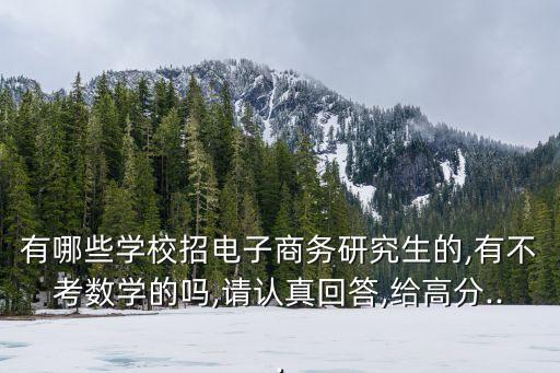 有哪些學校招電子商務研究生的,有不考數學的嗎,請認真回答,給高分...