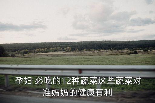  孕婦 必吃的12種蔬菜這些蔬菜對準(zhǔn)媽媽的健康有利