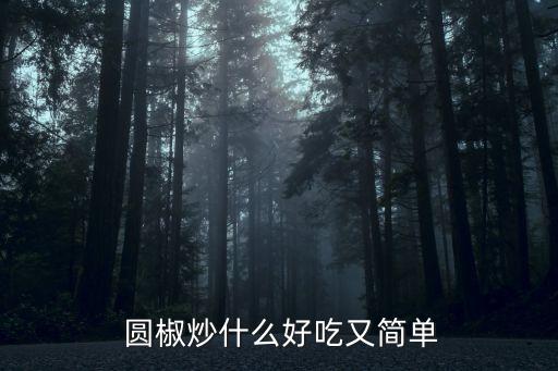  圓椒炒什么好吃又簡單