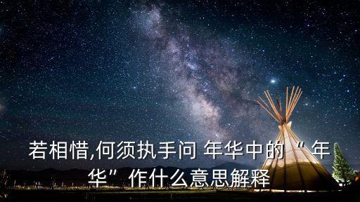 若相惜,何須執(zhí)手問 年華中的“ 年華”作什么意思解釋