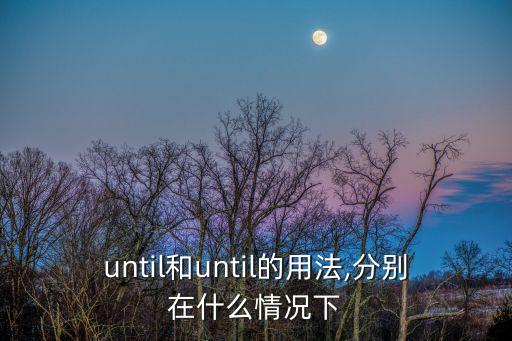 until和until的用法,分別在什么情況下