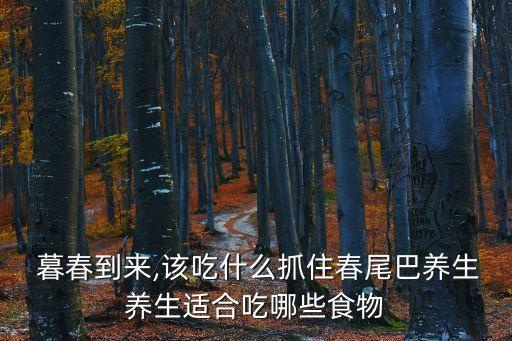  暮春到來,該吃什么抓住春尾巴養生養生適合吃哪些食物