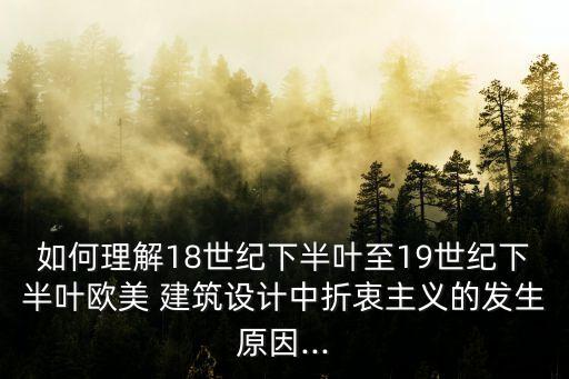 如何理解18世紀下半葉至19世紀下半葉歐美 建筑設計中折衷主義的發生原因...