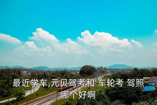最近學車,元貝駕考和 車輪考 駕照哪個好啊