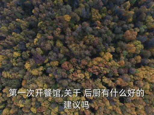 第一次開餐館,關(guān)于 后廚有什么好的建議嗎