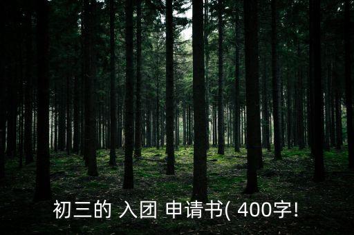 初三的 入團 申請書( 400字!