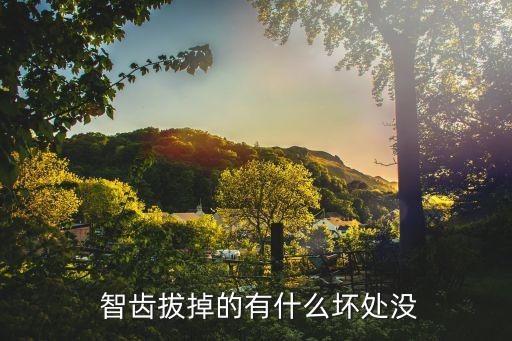 拔智齒的危害,拔掉牙齒有什么危害?專家:生長不良影響健康沒有危害