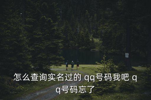 怎么查詢實名過的 qq號碼我吧 qq號碼忘了