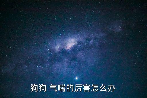 狗狗 氣喘的厲害怎么辦